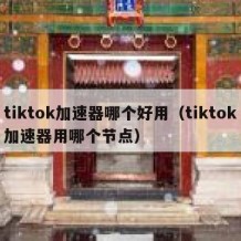 tiktok加速器哪个好用（tiktok加速器用哪个节点）