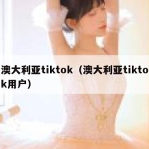 澳大利亚tiktok（澳大利亚tiktok用户）
