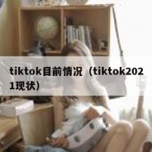 tiktok目前情况（tiktok2021现状）