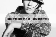 网站主题模板怎么做（网站制作主题）