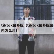 tiktok国外版（tiktok国外版国内怎么用）