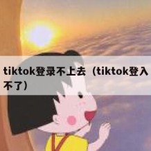 tiktok登录不上去（tiktok登入不了）