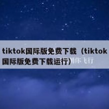 tiktok国际版免费下载（tiktok国际版免费下载运行）