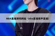 NBA直播源码网站（nba直播原声直播）