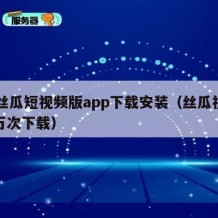 91丝瓜短视频版app下载安装（丝瓜视频九万次下载）