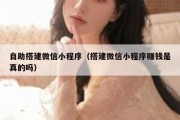 自助搭建微信小程序（搭建微信小程序赚钱是真的吗）