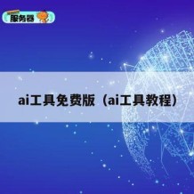 ai工具免费版（ai工具教程）