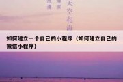 如何建立一个自己的小程序（如何建立自己的微信小程序）