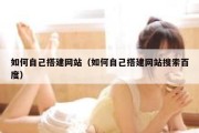 如何自己搭建网站（如何自己搭建网站搜索百度）