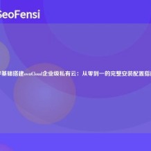 零基础搭建ownCloud企业级私有云：从零到一的完整安装配置指南