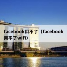 facebook用不了（facebook用不了wifi）
