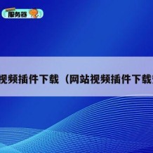 网站视频插件下载（网站视频插件下载安装）