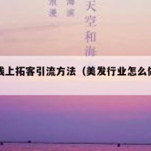 美发线上拓客引流方法（美发行业怎么做线上）