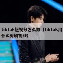 tiktok短视频怎么做（tiktok用什么剪辑视频）