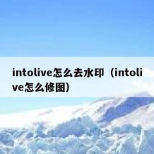 intolive怎么去水印（intolive怎么修图）