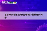包含91抖音短视频app苹果下载教程的词条