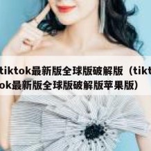 tiktok最新版全球版破解版（tiktok最新版全球版破解版苹果版）