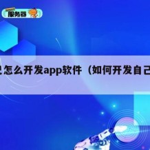 自己怎么开发app软件（如何开发自己的app）
