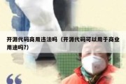 开源代码商用违法吗（开源代码可以用于商业用途吗?）