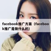 facebook推广方案（facebook推广是做什么的）