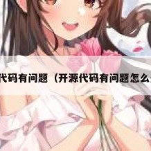 开源代码有问题（开源代码有问题怎么处理）