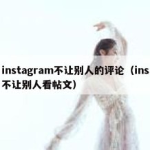 instagram不让别人的评论（ins不让别人看帖文）