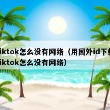 tiktok怎么没有网络（用国外id下载tiktok怎么没有网络）