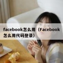 facebook怎么用（Facebook怎么用代码登录）