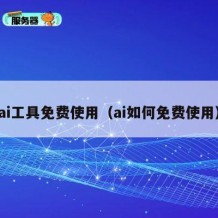 ai工具免费使用（ai如何免费使用）