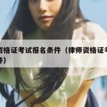 律师资格证考试报名条件（律师资格证考试报考条件）