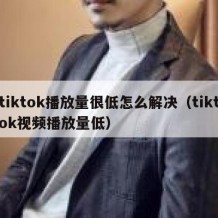 tiktok播放量很低怎么解决（tiktok视频播放量低）
