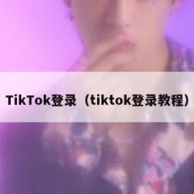 TikTok登录（tiktok登录教程）