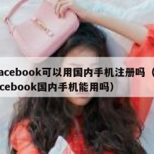 facebook可以用国内手机注册吗（facebook国内手机能用吗）