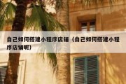 自己如何搭建小程序店铺（自己如何搭建小程序店铺呢）