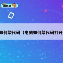 电脑如何敲代码（电脑如何敲代码打开文件）