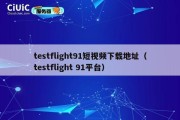 testflight91短视频下载地址（testflight 91平台）