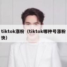 tiktok涨粉（tiktok哪种号涨粉快）