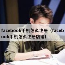 facebook手机怎么注册（facebook手机怎么注册店铺）