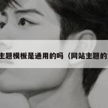 网站主题模板是通用的吗（网站主题的定义）