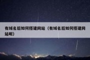 有域名后如何搭建网站（有域名后如何搭建网站呢）