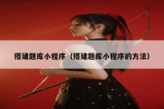 搭建题库小程序（搭建题库小程序的方法）