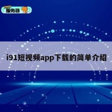i91短视频app下载的简单介绍