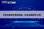 手机主题制作售卖网站（手机主题制作公司）