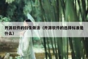 开源软件的衍生做法（开源软件的选择标准是什么）