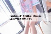 facebook广告代理商（facebook的广告代理怎么签）