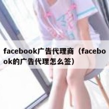facebook广告代理商（facebook的广告代理怎么签）