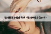 轻栈搭建小程序商城（轻栈小程序怎么样）