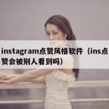 instagram点赞风格软件（ins点赞会被别人看到吗）