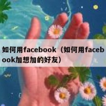 如何用facebook（如何用facebook加想加的好友）