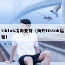 tiktok出海业务（海外tiktok运营）
